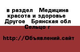  в раздел : Медицина, красота и здоровье » Другое . Брянская обл.,Сельцо г.